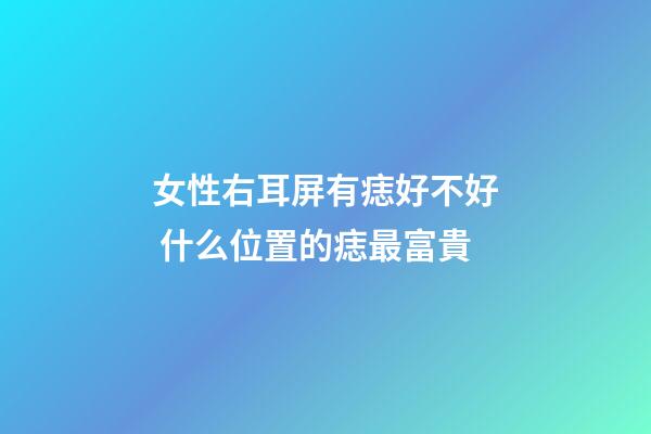 女性右耳屏有痣好不好 什么位置的痣最富貴